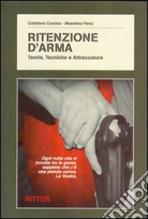 Ritenzione d'arma. Teoria, tecniche e attrezzature libro di Corona Cristiano; Fenu Massimo