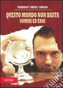 Questo mondo non basta. Uomini e eroi libro di Goglio Federico Skoll; Di Giorgi C. (cur.)