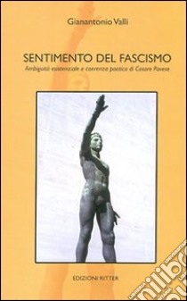 Sentimento del fascismo. Ambiguità esistenziale e coerenza poetica di Cesare Pavese libro di Valli Gianantonio