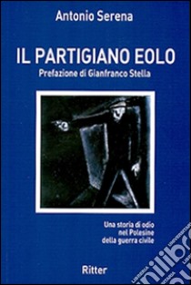 Il partigiano Eolo. Una storia di odio nel Polesine della guerra civile  libro di Serena Antonio