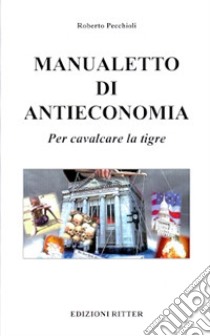 Manualetto di antieconomia. Per cavalcare la tigre libro di Pecchioli Roberto