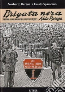 Brigata Nera Aldo Resega. Storia, documenti, immagini e uniformi 1944-1945 libro di Sparacino Fausto; Bergna Norberto