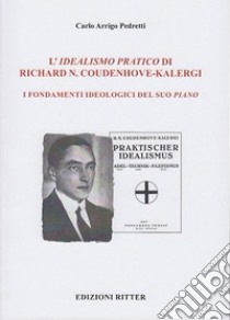 L'idealismo pratico di Richard N. Coudenhove-Kalergi. I fondamenti ideologici del suo piano libro di Pedretti Carlo Arrigo