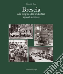 Brescia. Alle origini dell'industria alimentare libro di Zane Marcello