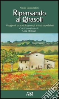 Ripensando ai girasoli. Viaggio di un sociologo negli istituti ospedalieri libro di Guandalini Nadia