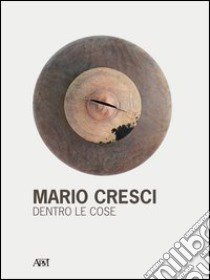 Mario Cresci. Dentro le cose. Ediz. illustrata libro di Panaro L. (cur.)