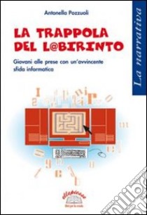 La trappola del labirinto. Giovani alle prese con un'avvincente sfida informatica libro di Pozzuoli Antonella