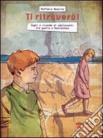 Ti ritroverò. Sogni e vicende di adolescenti tra guerra e resistenza. Per la Scuola media. Con e-book. Con espansione online libro di Messina Raffaele