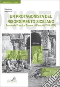 Un protagonista del Risorgimento siciliano. Emanuele Francica barone di Pancali (1783-1868) libro di Santuccio Salvatore