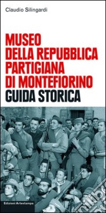 Museo della Repubblica partigiana di Montefiorino. Guida storica libro di Silingardi Claudio