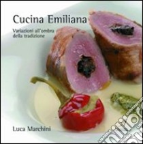 Cucina emiliana. Variazioni all'ombra della tradizione libro di Marchini Luca