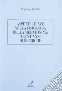 Aspetti chiave nella fisiologia della melatonina: trent'anni di ricerche libro di Di Bella Luigi