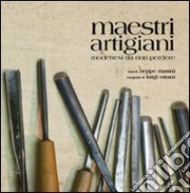 Maestri artigiani. Modenesi da non perdere. Ediz. illustrata libro di Manni Beppe; Ottani Luigi