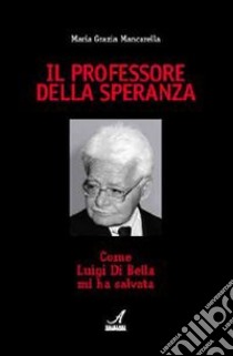 Il professore della speranza. Come Luigi Di Bella mi ha salvata libro di Mancarella M. Grazia