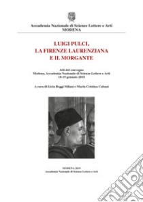 Luigi Pulci, la Firenze laurenziana e il Morgante. Atti del Convegno (Modena, Accademia Nazionale di Scienze Lettere e Arti, 18-19 gennaio 2018) libro di Beggi Miani L. (cur.); Cabani M. C. (cur.)