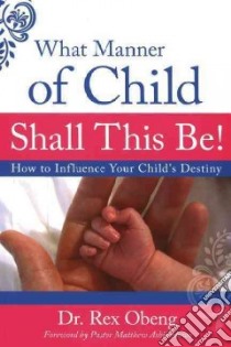 What manner of child shall this be! How to influence your child's destiny libro di Obeng Rex