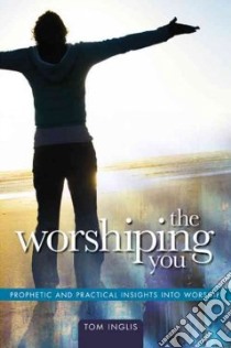 The worshiping you prophetic and practical insights into worship libro di Inglis Tom