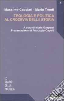 Teologia e politica al crocevia della storia libro di Cacciari Massimo; Tronti Mario; Gasparri M. (cur.)