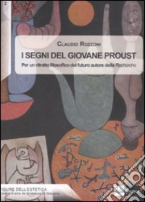 I Segni del giovane Proust. Per un ritratto filosofico del futuro autore della «Recherche» libro di Rozzoni Claudio