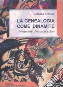 La genealogia come dinamite. Nietzsche, Foucault e Sini libro di Aronica Barbara A.