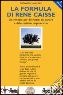 La formula di René Caisse e delle malattie degenerative. Un rimedio per difendersi dal cancro libro di Guarneri Ludovico