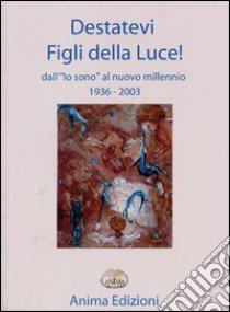 Destatevi figli della luce. Dall'«io sono» al «nuovo millennio» libro