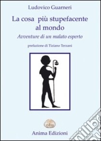 La cosa più stupefacente al mondo. Avventure di un malato esperto libro di Guarneri Ludovico