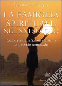 La famiglia spirituale nel XXI secolo. Come creare relazioni eterne in un mondo temporale libro di Roche de Coppens Peter