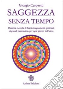 Saggezza senza tempo. Preziosa raccolta di brevi insegnamenti spirituali, di grandi personalità, per ogni giorno dell'anno libro di Cerquetti Giorgio