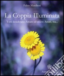 La coppia illuminata. Tutti desiderano amare ed essere amati libro di Marchesi Fabio P.