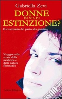 Donne in via d'estinzione? Dal santuario del parto alla genetica libro di Zevi Gabriella