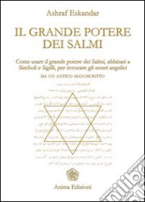 Il grande potere dei Salmi. Come usare il grande potere dei Salmi, abbinati a simboli e sigilli, per invocare gli esseri angelici libro di Eskandar Ashraf