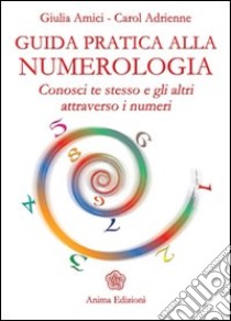 Guida pratica alla numerologia. Conosci te stesso e gli altri attraverso i numeri libro di Amici Giulia; Carol Adrienne