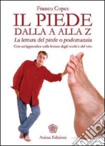 Il piede dalla A alla Z. La lettura del piede o podomanzia con un'appendice sulla lettura degli occhi e del viso as libro di Copes Franco