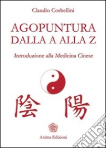 Agopuntura dalla A alla Z. Introduzione alla medicina cinese libro di Corbellini Claudio