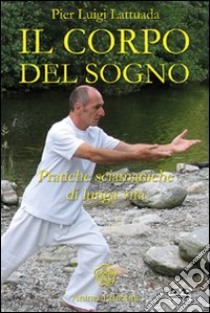 Il corpo del sogno. Pratiche sciamaniche di lunga vita. Con DVD libro di Lattuada Pierluigi