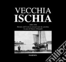 Vecchia Ischia 1898-1958. Ritratto dell'isola in sessant'anni di cartoline libro di Albanelli N. (cur.); Di Meglio P. (cur.)