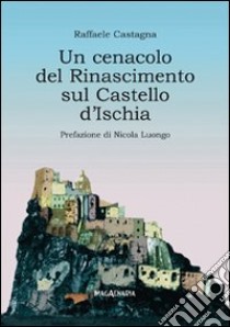 Un cenacolo del Rinascimento sul Castello d'Ischia libro di Castagna Raffaele