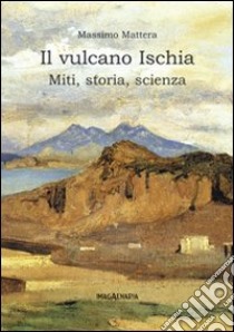 Il vulcano Ischia. Miti, storia, scienza libro