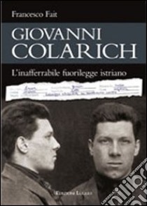 Giovanni Colarich. L'inafferrabile fuorilegge istriano libro di Fait Francesco