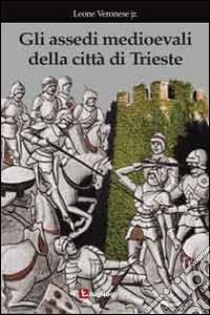 Gli assedi medioevali della città di Trieste libro di Veronese Leone jr.