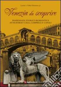 Venezia da scoprire. Passeggiata storico-romantica attraverso calli, campielli e canali libro di Veronese Leone jr.