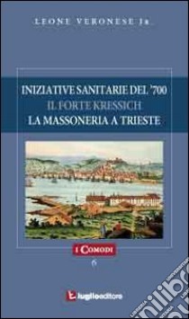 Iniziative sanitarie del '700. Il forte Kressich. La massoneria a Trieste libro di Veronese Leone jr.