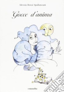 Gocce d'anima libro di Rossi Spallanzani Alessia; Pellacani E. (cur.)