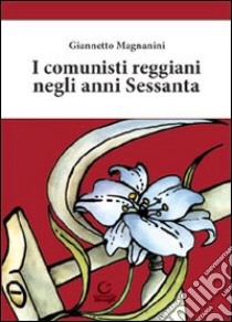 I comunisti reggiani negli anni Sessanta libro di Magnanini Giannetto