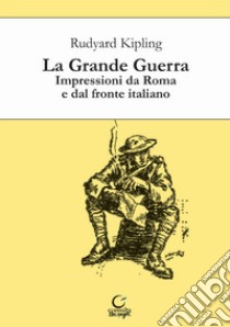 La grande guerra. Impressioni da Roma e dal fronte italiano libro di Kipling Rudyard; Pellacani C. (cur.)