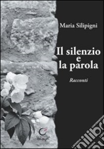 Il silenzio e la parola libro di Silipigni Maria