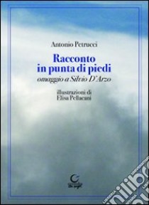 Racconto in punta di piedi. Omaggio a Silvio D'Arzo libro di Petrucci Antonio