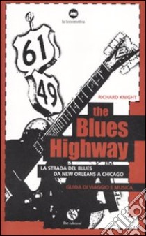 The blues highway. La via del blues da New Orleans a Chicago libro di Knight Richard