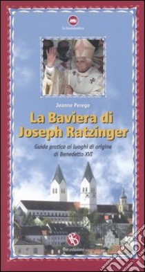 La Baviera di Joseph Ratzinger. Guida pratica ai luoghi di origine di Benedetto XVI libro di Perego Jeanne